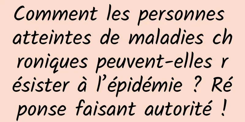 Comment les personnes atteintes de maladies chroniques peuvent-elles résister à l’épidémie ? Réponse faisant autorité !