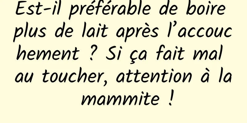 Est-il préférable de boire plus de lait après l’accouchement ? Si ça fait mal au toucher, attention à la mammite !
