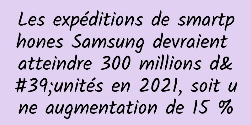 Les expéditions de smartphones Samsung devraient atteindre 300 millions d'unités en 2021, soit une augmentation de 15 %