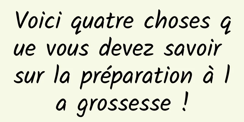 Voici quatre choses que vous devez savoir sur la préparation à la grossesse !