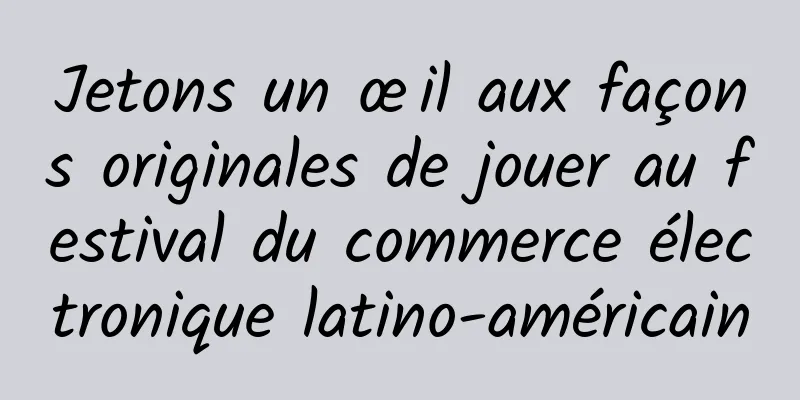 Jetons un œil aux façons originales de jouer au festival du commerce électronique latino-américain