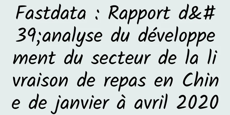Fastdata : Rapport d'analyse du développement du secteur de la livraison de repas en Chine de janvier à avril 2020