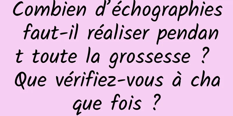 Combien d’échographies faut-il réaliser pendant toute la grossesse ? Que vérifiez-vous à chaque fois ?