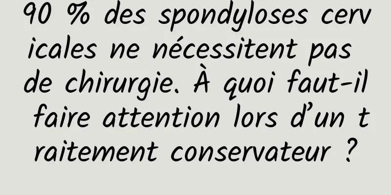 90 % des spondyloses cervicales ne nécessitent pas de chirurgie. À quoi faut-il faire attention lors d’un traitement conservateur ?