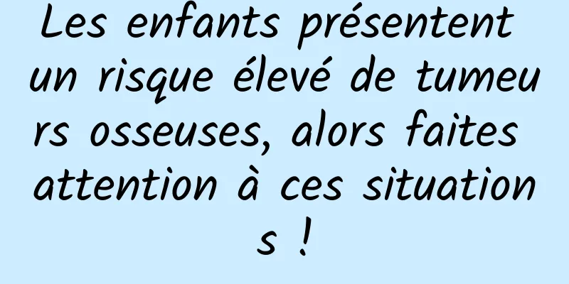 Les enfants présentent un risque élevé de tumeurs osseuses, alors faites attention à ces situations !