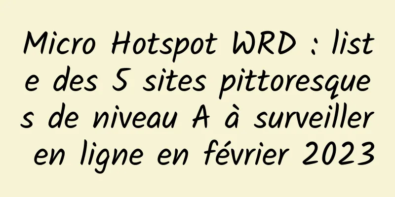 Micro Hotspot WRD : liste des 5 sites pittoresques de niveau A à surveiller en ligne en février 2023