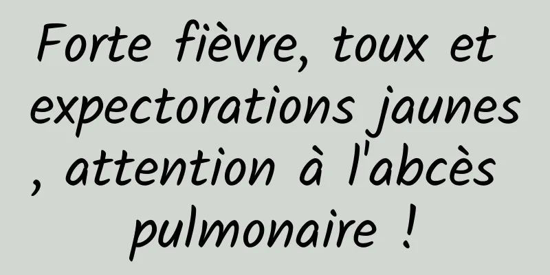 Forte fièvre, toux et expectorations jaunes, attention à l'abcès pulmonaire !