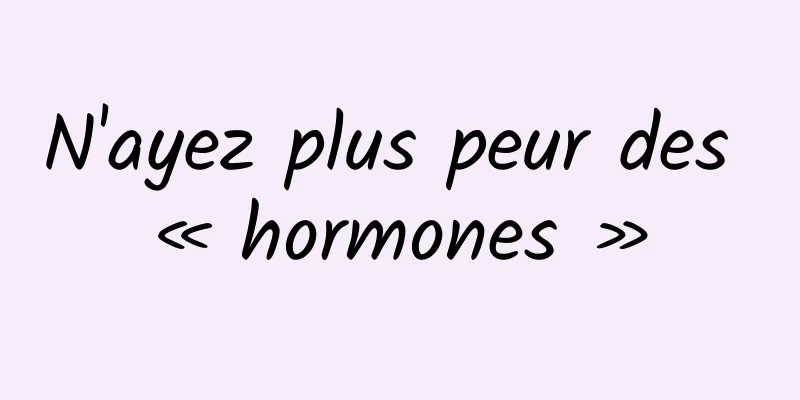 N'ayez plus peur des « hormones »