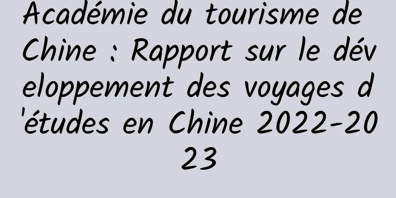 Académie du tourisme de Chine : Rapport sur le développement des voyages d'études en Chine 2022-2023