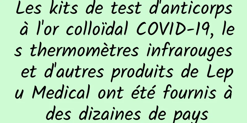 Les kits de test d'anticorps à l'or colloïdal COVID-19, les thermomètres infrarouges et d'autres produits de Lepu Medical ont été fournis à des dizaines de pays