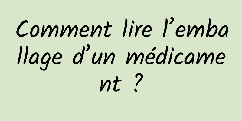 Comment lire l’emballage d’un médicament ?