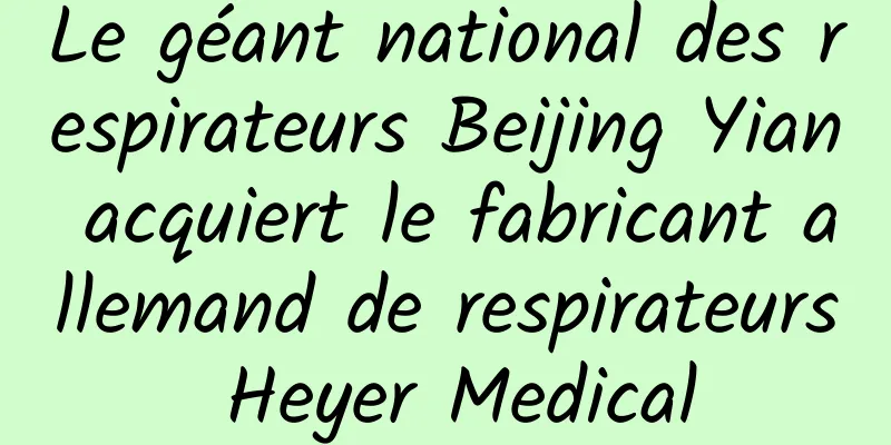 Le géant national des respirateurs Beijing Yian acquiert le fabricant allemand de respirateurs Heyer Medical