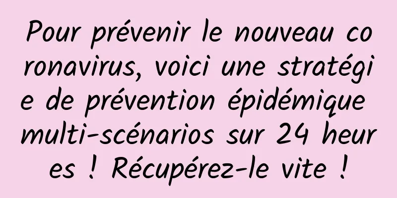 Pour prévenir le nouveau coronavirus, voici une stratégie de prévention épidémique multi-scénarios sur 24 heures ! Récupérez-le vite !