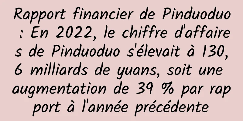 Rapport financier de Pinduoduo : En 2022, le chiffre d'affaires de Pinduoduo s'élevait à 130,6 milliards de yuans, soit une augmentation de 39 % par rapport à l'année précédente