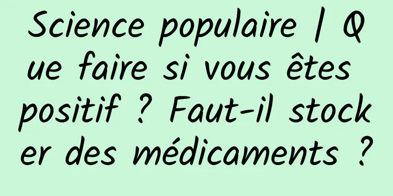 Science populaire | Que faire si vous êtes positif ? Faut-il stocker des médicaments ?