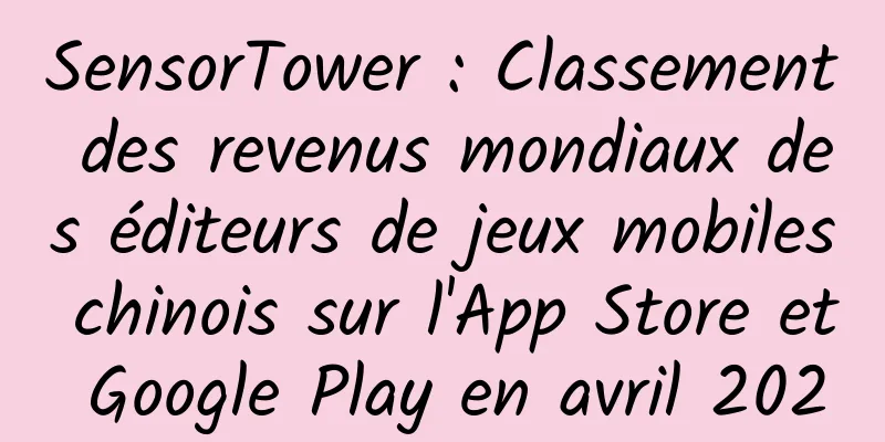 SensorTower : Classement des revenus mondiaux des éditeurs de jeux mobiles chinois sur l'App Store et Google Play en avril 2020