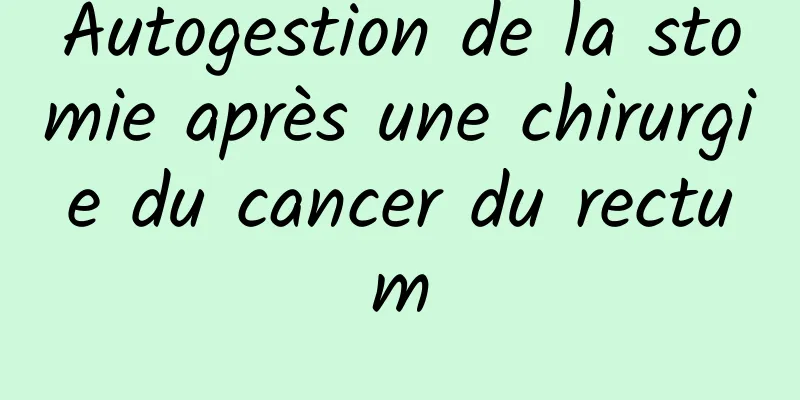 Autogestion de la stomie après une chirurgie du cancer du rectum