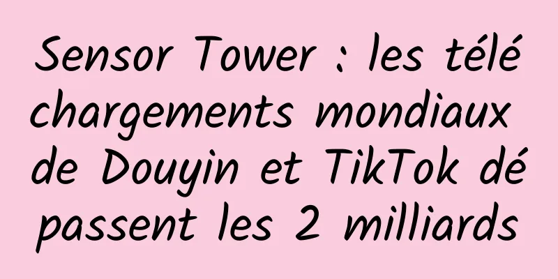 Sensor Tower : les téléchargements mondiaux de Douyin et TikTok dépassent les 2 milliards