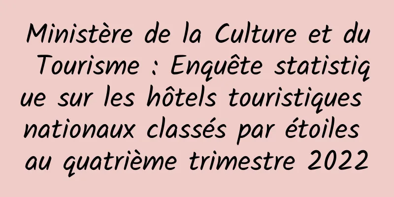 Ministère de la Culture et du Tourisme : Enquête statistique sur les hôtels touristiques nationaux classés par étoiles au quatrième trimestre 2022