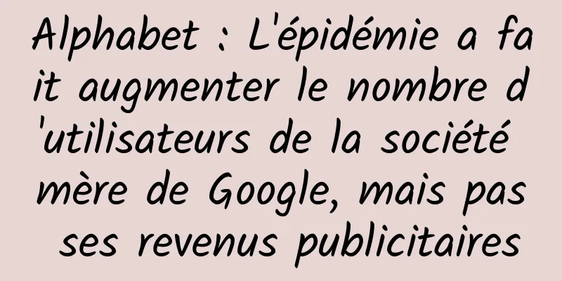 Alphabet : L'épidémie a fait augmenter le nombre d'utilisateurs de la société mère de Google, mais pas ses revenus publicitaires