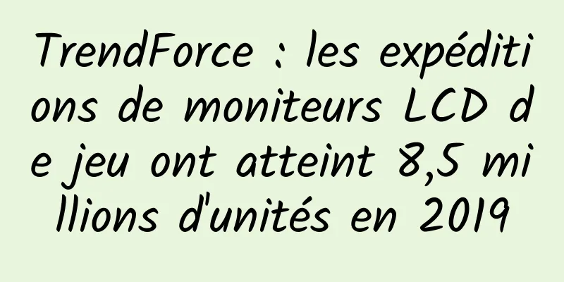 TrendForce : les expéditions de moniteurs LCD de jeu ont atteint 8,5 millions d'unités en 2019