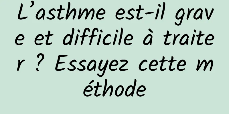 L’asthme est-il grave et difficile à traiter ? Essayez cette méthode