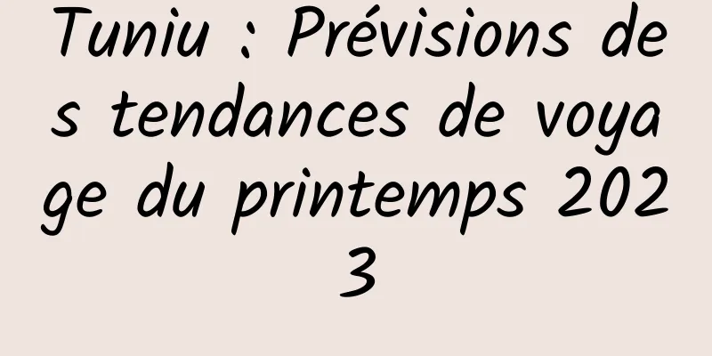 Tuniu : Prévisions des tendances de voyage du printemps 2023