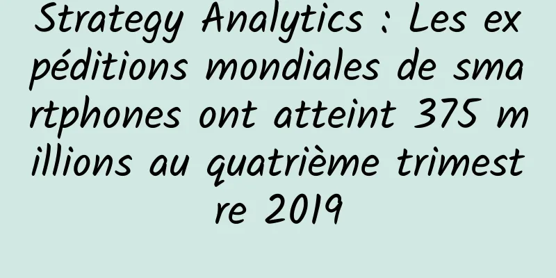 Strategy Analytics : Les expéditions mondiales de smartphones ont atteint 375 millions au quatrième trimestre 2019
