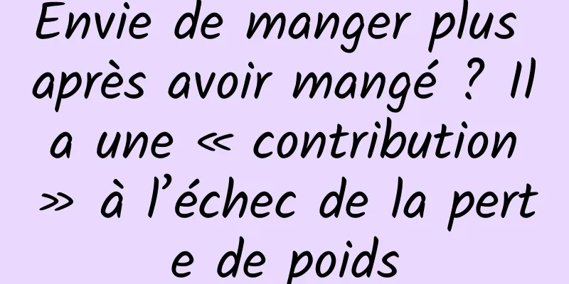 Envie de manger plus après avoir mangé ? Il a une « contribution » à l’échec de la perte de poids