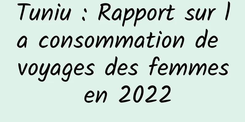 Tuniu : Rapport sur la consommation de voyages des femmes en 2022
