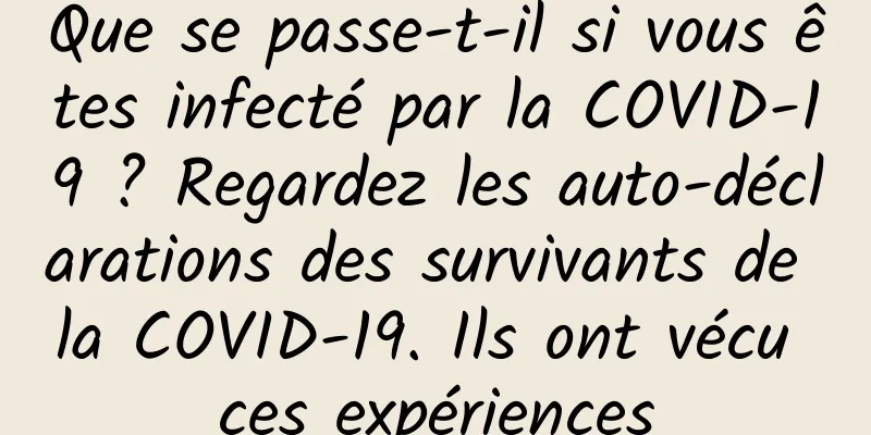 Que se passe-t-il si vous êtes infecté par la COVID-19 ? Regardez les auto-déclarations des survivants de la COVID-19. Ils ont vécu ces expériences