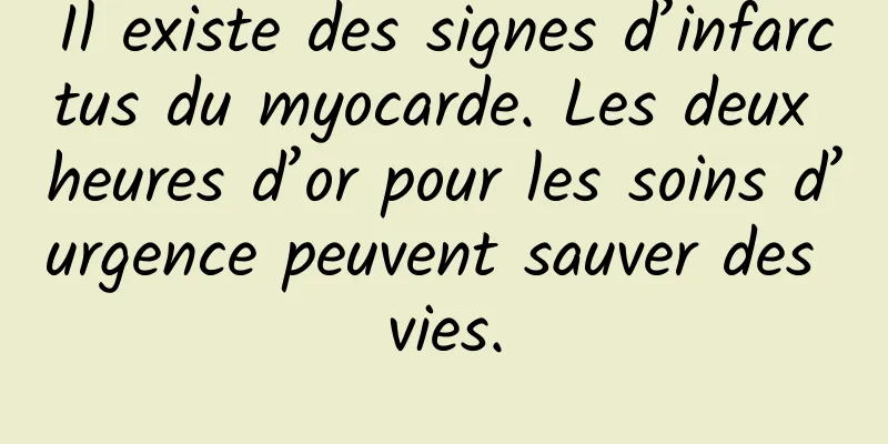 Il existe des signes d’infarctus du myocarde. Les deux heures d’or pour les soins d’urgence peuvent sauver des vies.