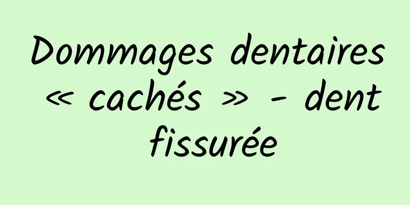 Dommages dentaires « cachés » - dent fissurée
