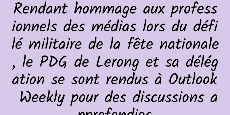 Rendant hommage aux professionnels des médias lors du défilé militaire de la fête nationale, le PDG de Lerong et sa délégation se sont rendus à Outlook Weekly pour des discussions approfondies
