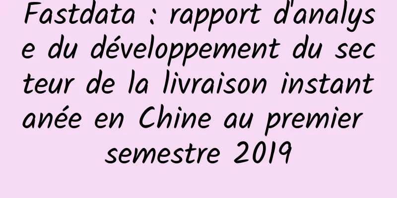 Fastdata : rapport d'analyse du développement du secteur de la livraison instantanée en Chine au premier semestre 2019