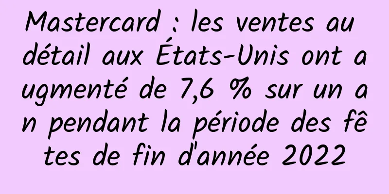 Mastercard : les ventes au détail aux États-Unis ont augmenté de 7,6 % sur un an pendant la période des fêtes de fin d'année 2022