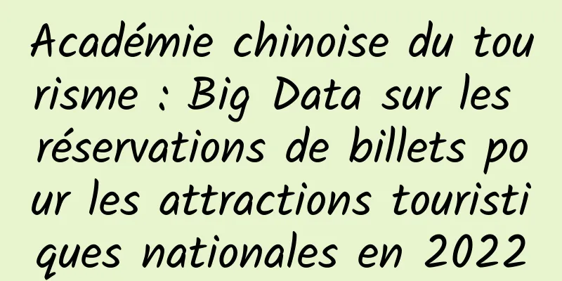 Académie chinoise du tourisme : Big Data sur les réservations de billets pour les attractions touristiques nationales en 2022