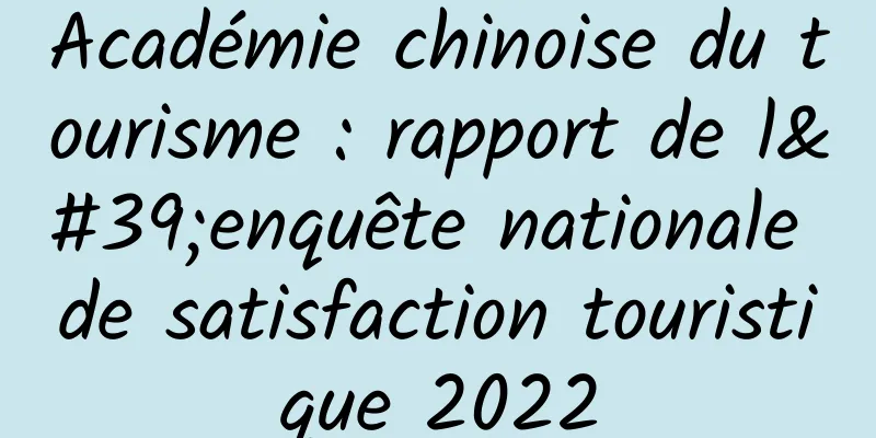 Académie chinoise du tourisme : rapport de l'enquête nationale de satisfaction touristique 2022