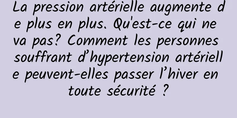La pression artérielle augmente de plus en plus. Qu'est-ce qui ne va pas? Comment les personnes souffrant d’hypertension artérielle peuvent-elles passer l’hiver en toute sécurité ?