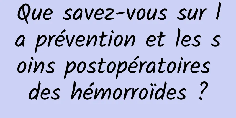 Que savez-vous sur la prévention et les soins postopératoires des hémorroïdes ?