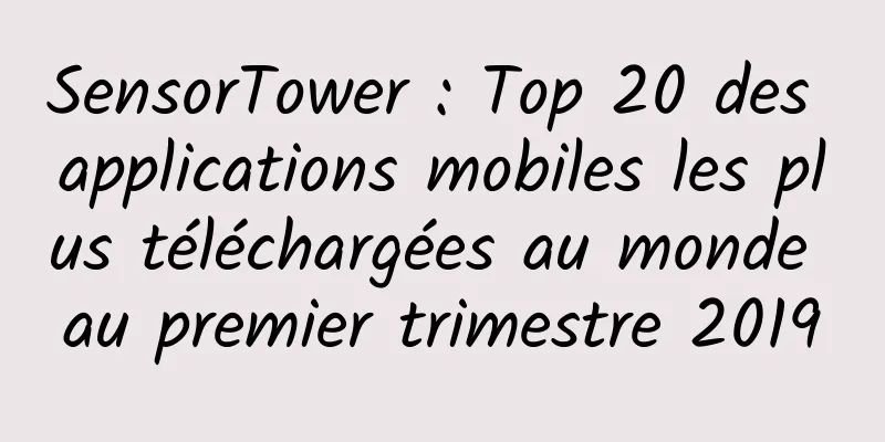 SensorTower : Top 20 des applications mobiles les plus téléchargées au monde au premier trimestre 2019