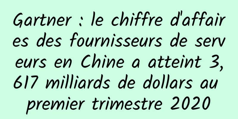Gartner : le chiffre d'affaires des fournisseurs de serveurs en Chine a atteint 3,617 milliards de dollars au premier trimestre 2020