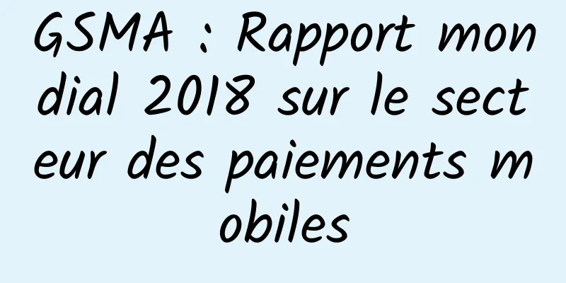GSMA : Rapport mondial 2018 sur le secteur des paiements mobiles