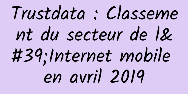 Trustdata : Classement du secteur de l'Internet mobile en avril 2019