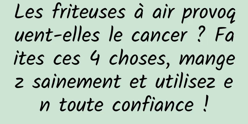 Les friteuses à air provoquent-elles le cancer ? Faites ces 4 choses, mangez sainement et utilisez en toute confiance !