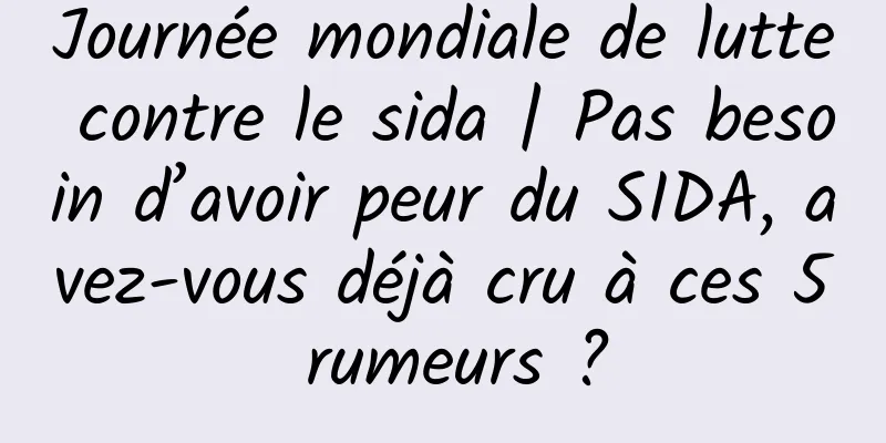 Journée mondiale de lutte contre le sida | Pas besoin d’avoir peur du SIDA, avez-vous déjà cru à ces 5 rumeurs ?