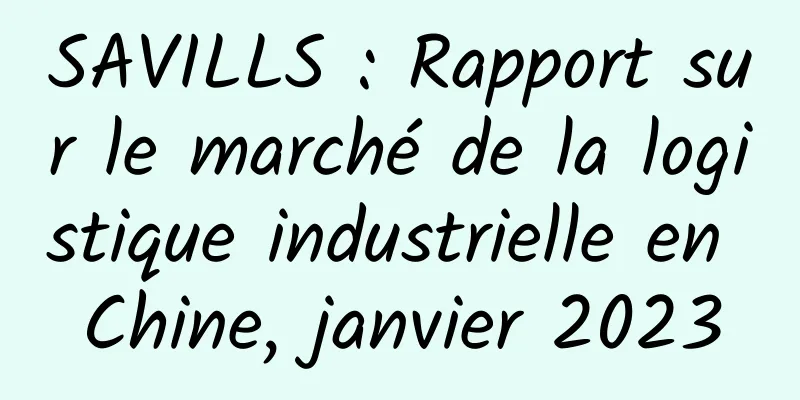 SAVILLS : Rapport sur le marché de la logistique industrielle en Chine, janvier 2023