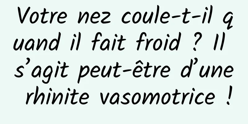 Votre nez coule-t-il quand il fait froid ? Il s’agit peut-être d’une rhinite vasomotrice !