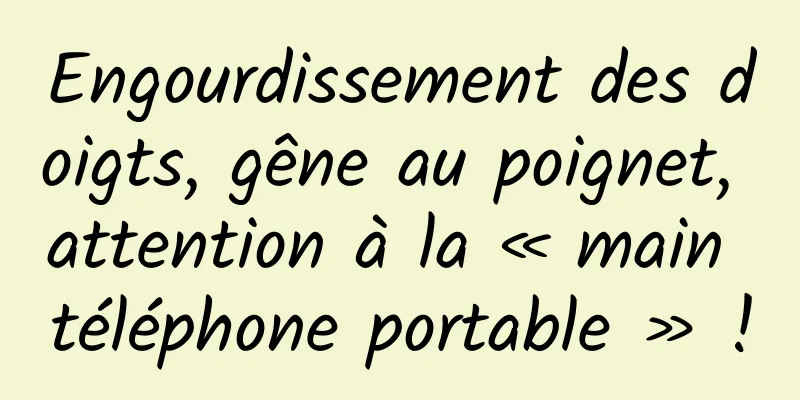 Engourdissement des doigts, gêne au poignet, attention à la « main téléphone portable » !