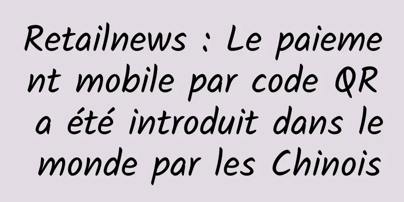 Retailnews : Le paiement mobile par code QR a été introduit dans le monde par les Chinois